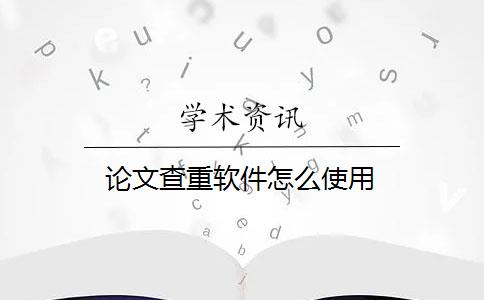 论文查重软件怎么使用_论文查重软件免费下载_论文查重自查该怎么查？